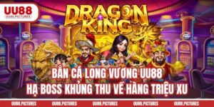 Bắn Cá Long Vương UU88 - Hạ Boss Khủng Thu Về Hàng Triệu Xu