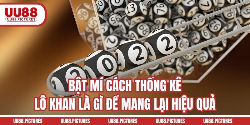 Bật mí cách thống kê lô khan là gì để mang lại hiệu quả