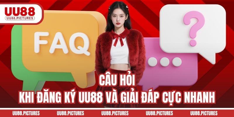 Câu hỏi khi đăng ký UU88 và giải đáp cực nhanh
