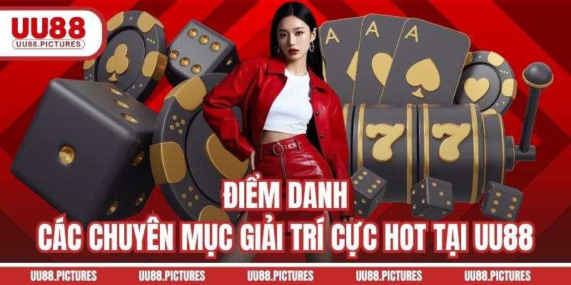 Điểm danh các chuyên mục giải trí cực hot tại UU88