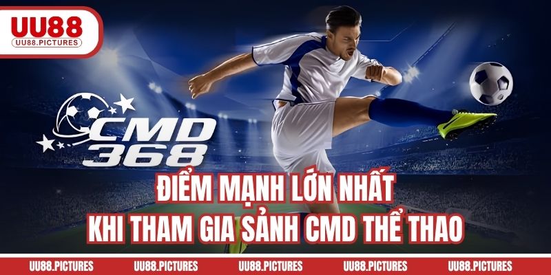Điểm mạnh lớn nhất khi tham gia sảnh CMD thể thao