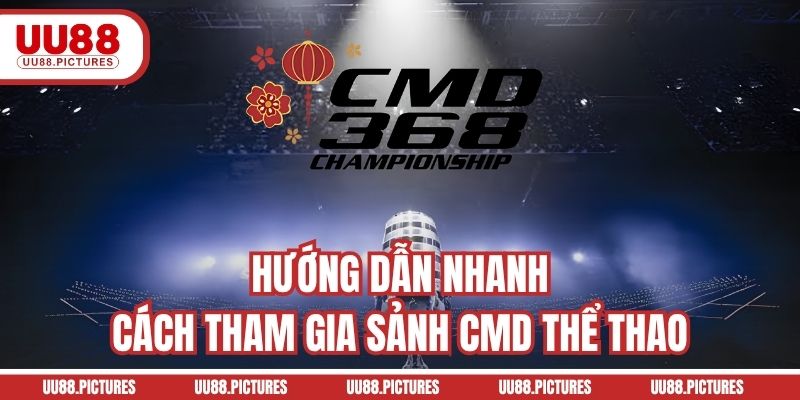 Hướng dẫn nhanh cách tham gia sảnh CMD thể thao