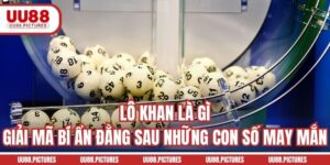 Lô Khan Là Gì? Giải Mã Bí Ẩn Phái Sau Từng Con Số May Mắn