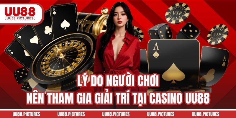 Lý do người chơi nên tham gia giải trí tại Casino UU88