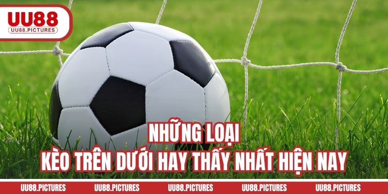 Những loại kèo trên dưới hay thấy nhất hiện nay