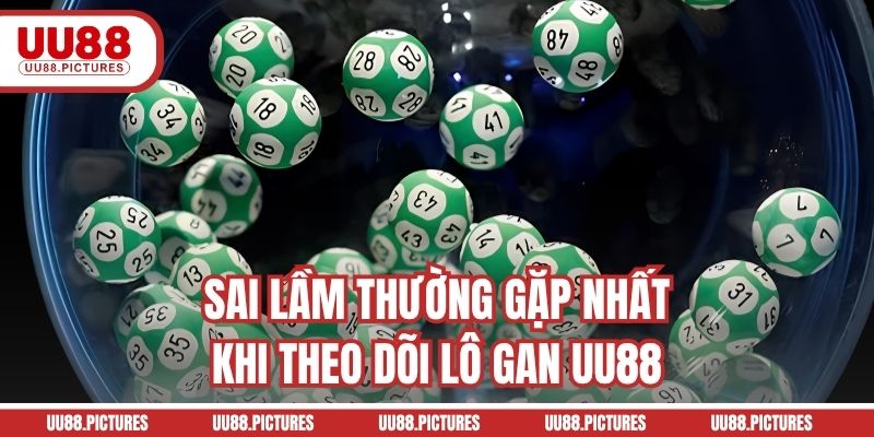 Sai lầm thường gặp nhất khi theo dõi lô gan UU88