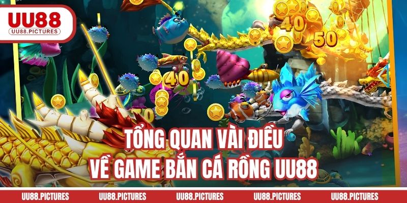 Tổng quan vài điều về game bắn cá Rồng UU88