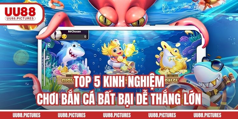 Top 5 kinh nghiệm chơi bắn cá bất bại dễ thắng lớn