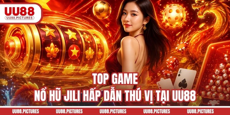 Top game nổ hũ JILI hấp dẫn thú vị tại UU88