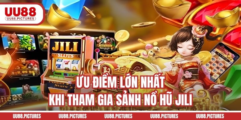 Ưu điểm lớn nhất khi tham gia sảnh nổ hũ JILI