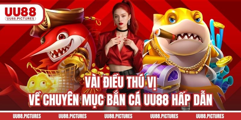 Vài điều thú vị về chuyên mục bắn cá UU88 hấp dẫn